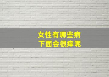 女性有哪些病 下面会很痒呢